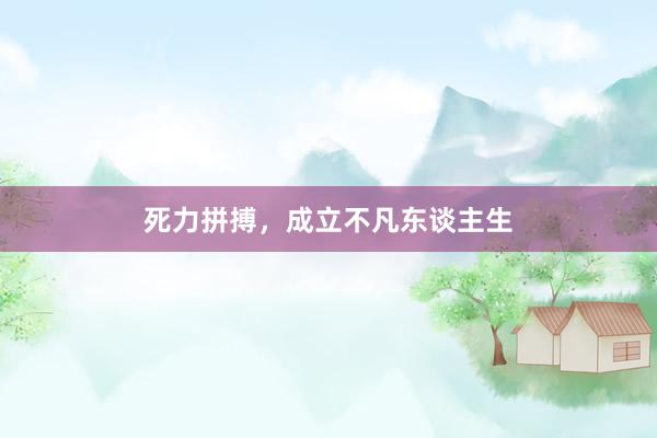 死力拼搏，成立不凡东谈主生